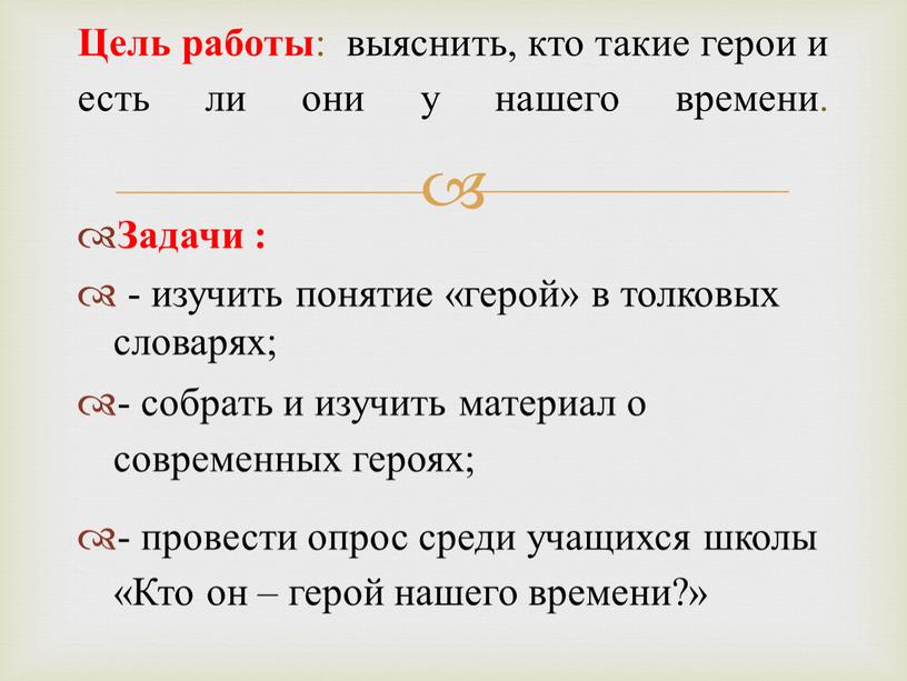 Задачи : - изучить понятие «герой» в толковых словарях; - собрать и изучить материал о современных героях; - провести опрос среди учащихся школы «Кто он…