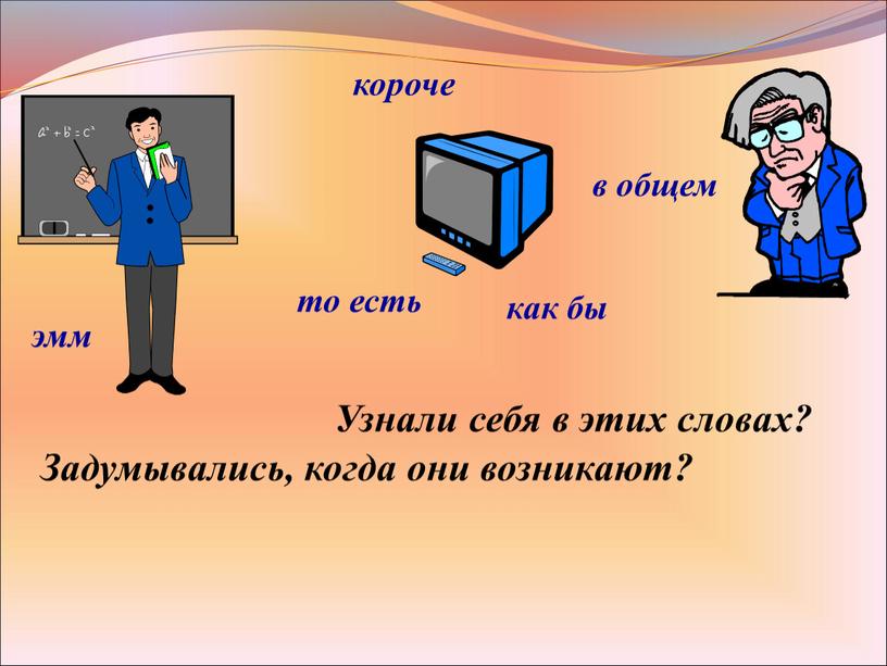 Узнали себя в этих словах? Задумывались, когда они возникают? эмм в общем то есть как бы короче