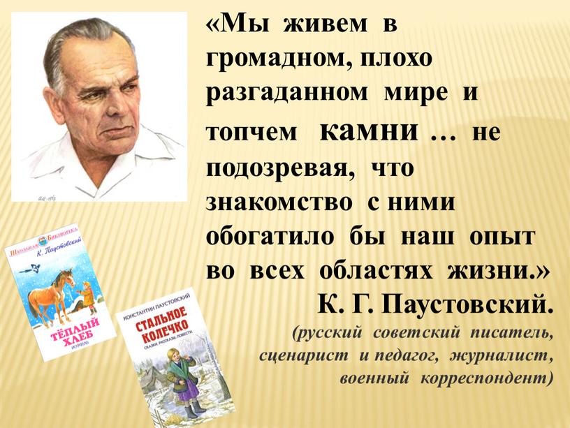 Мы живем в громадном, плохо разгаданном мире и топчем камни … не подозревая, что знакомство с ними обогатило бы наш опыт во всех областях жизни