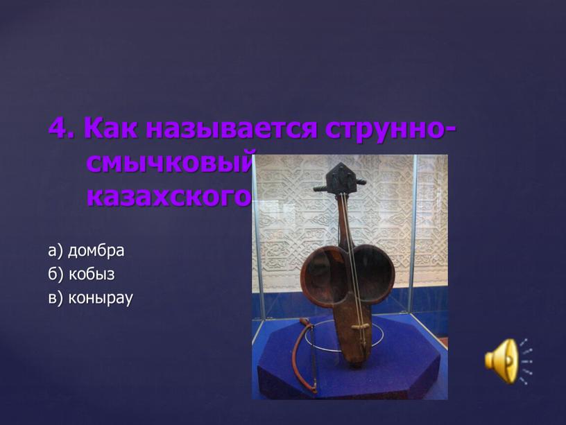 Как называется струнно-смычковый инструмент казахского народа? а) домбра б) кобыз в) конырау