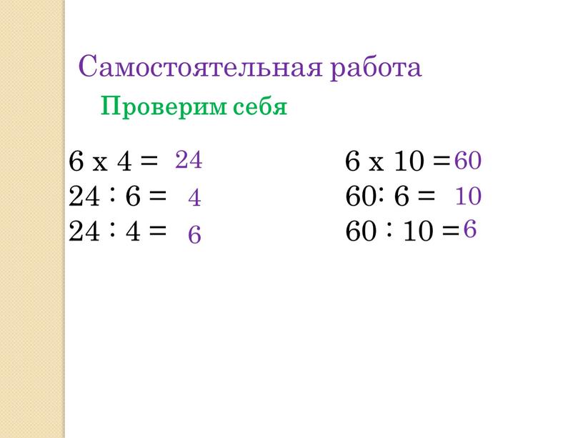 Самостоятельная работа Проверим себя 6 х 4 = 6 х 10 = 24 : 6 = 60: 6 = 24 : 4 = 60 :…