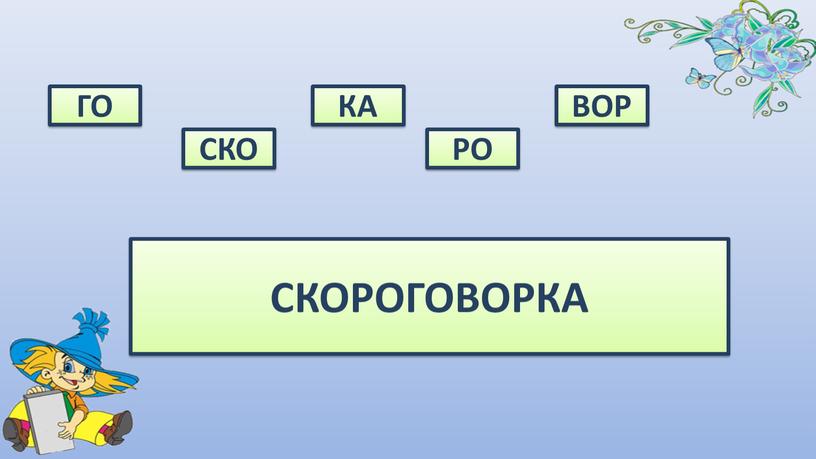 ГО СКО КА РО ВОР СКОРОГОВОРКА