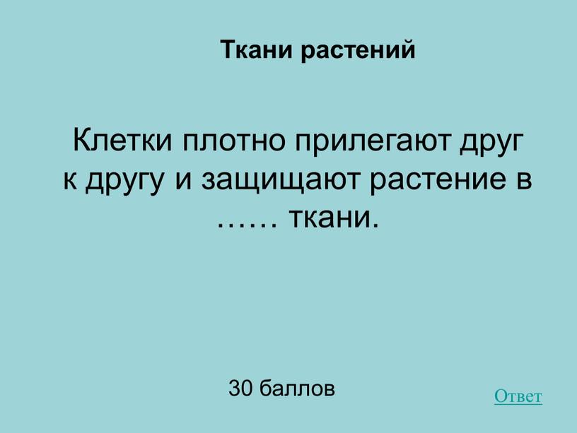 Ткани растений Клетки плотно прилегают друг к другу и защищают растение в …… ткани