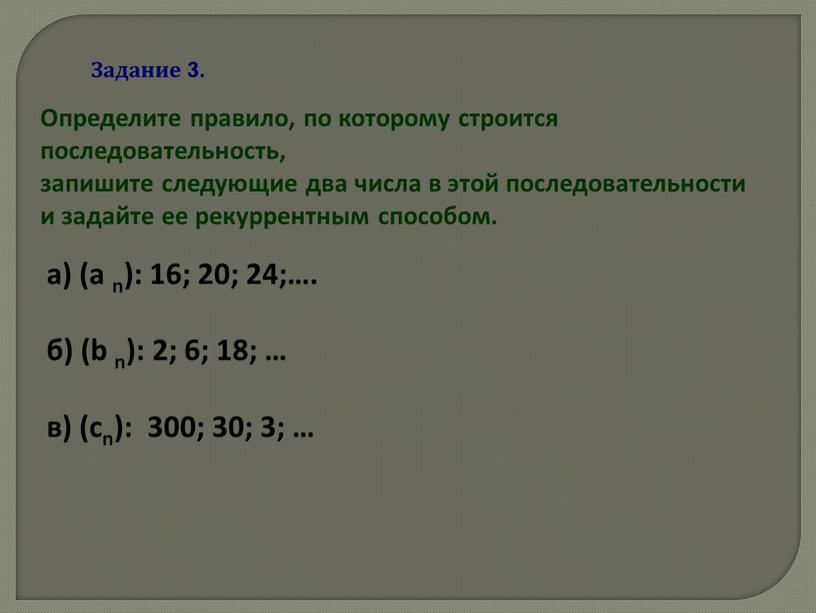 Задание 3. Определите правило, по которому строится последовательность, запишите следующие два числа в этой последовательности и задайте ее рекуррентным способом