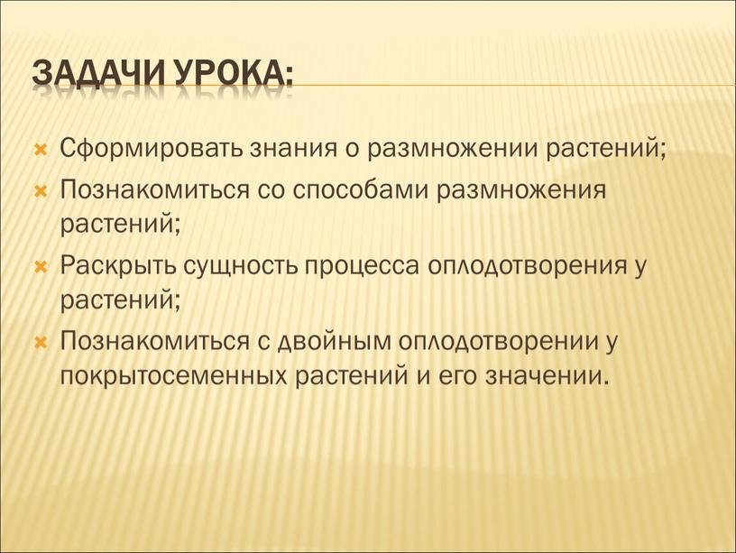 Задачи урока: Сформировать знания о размножении растений;