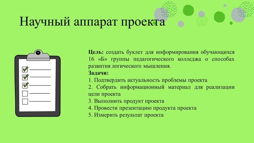 Научный аппарат проекта Цель: создать буклет для информирования обучающихся 16 «Б» группы педагогического колледжа о способах развития логического мышления