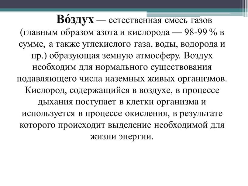 Во́здух — естественная смесь газов (главным образом азота и кислорода — 98-99 % в сумме, а также углекислого газа, воды, водорода и пр