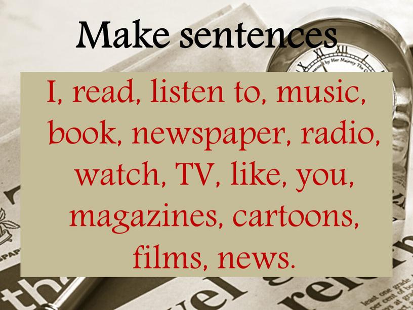 Make sentences I, read, listen to, music, book, newspaper, radio, watch,