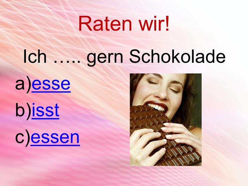 Raten wir! Ich ….. gern Schokolade esse isst essen