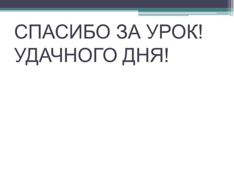 СПАСИБО ЗА УРОК! УДАЧНОГО ДНЯ!