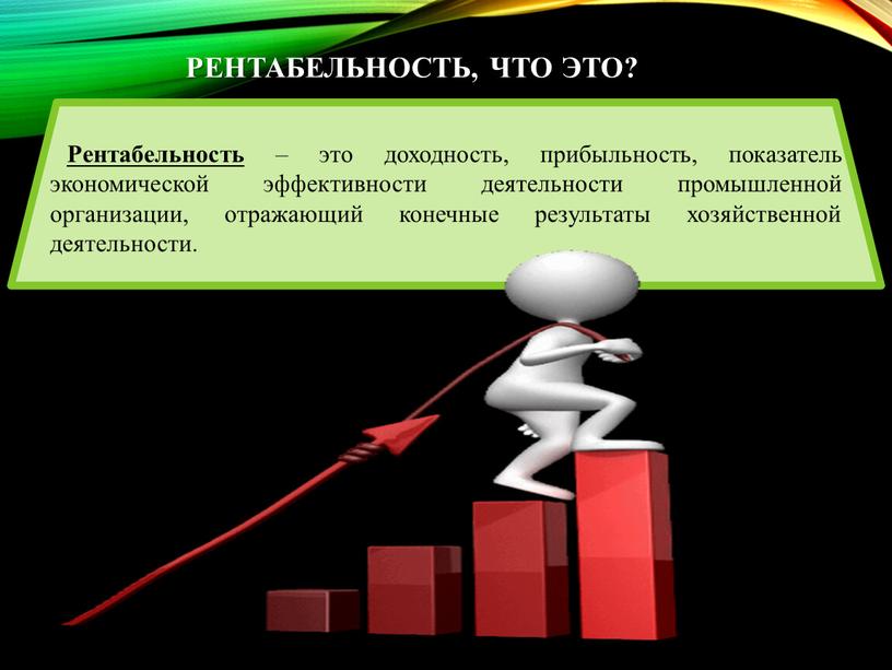 РЕНТАБЕЛЬНОСТЬ, ЧТО ЭТО? Рентабельность – это доходность, прибыльность, показатель экономической эффективности деятельности промышленной организации, отражающий конечные результаты хозяйственной деятельности