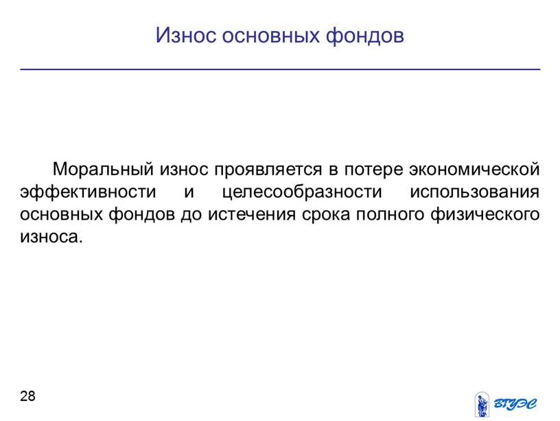 Моральный износ проявляется в потере экономической эффективности и целесообразности использования основных фондов до истечения срока полного физического износа