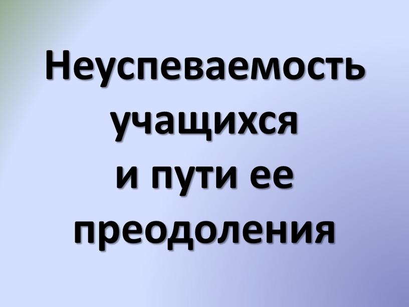 Неуспеваемость учащихся и пути ее преодоления