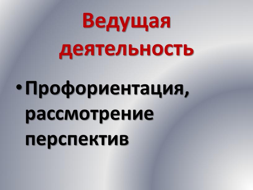 Ведущая деятельность Профориентация, рассмотрение перспектив