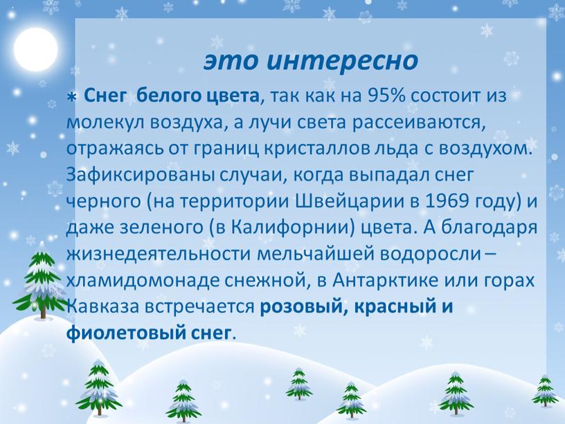 Снег белого цвета , так как на 95% состоит из молекул воздуха, а лучи света рассеиваются, отражаясь от границ кристаллов льда с воздухом