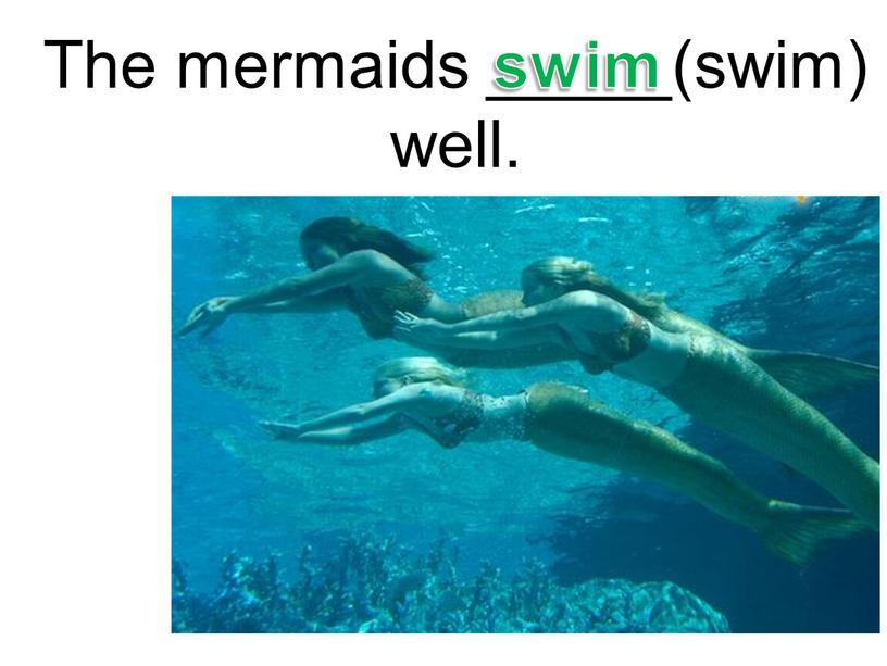 The mermaids _____(swim) well. swim