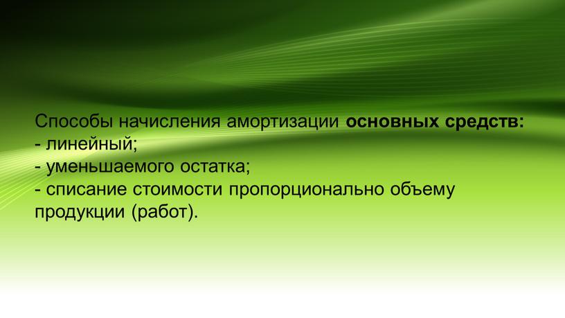 Способы начисления амортизации основных средств: - линейный; - уменьшаемого остатка; - списание стоимости пропорционально объему продукции (работ)