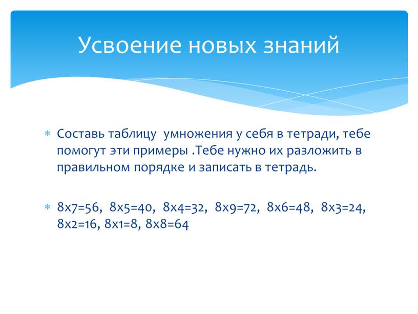 Составь таблицу умножения у себя в тетради, тебе помогут эти примеры