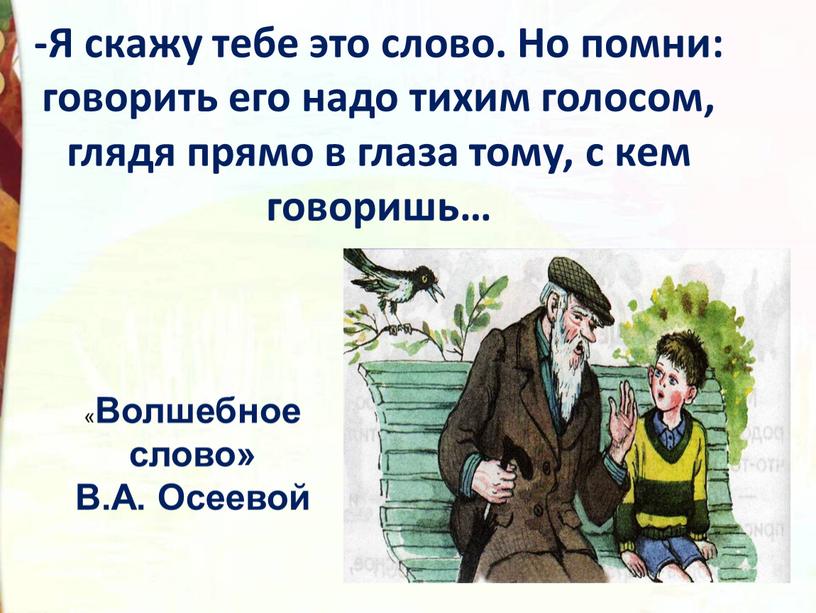 Я скажу тебе это слово. Но помни: говорить его надо тихим голосом, глядя прямо в глаза тому, с кем говоришь… «