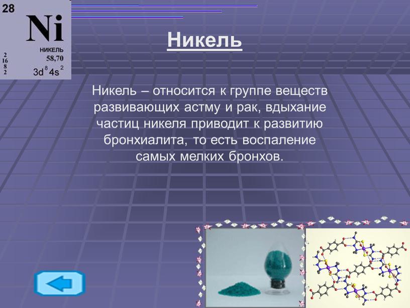 Никель Никель – относится к группе веществ развивающих астму и рак, вдыхание частиц никеля приводит к развитию бронхиалита, то есть воспаление самых мелких бронхов