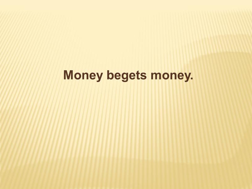 Money begets money.