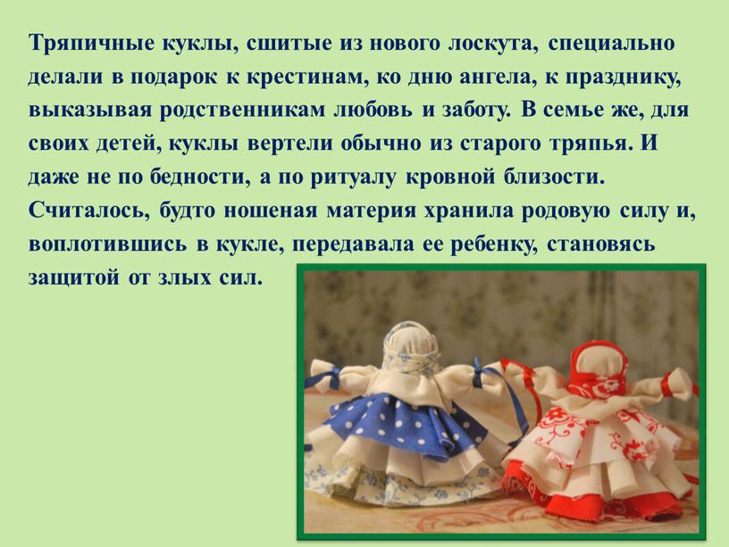 Тряпичные куклы, сшитые из нового лоскута, специально делали в подарок к крестинам, ко дню ангела, к празднику, выказывая родственникам любовь и заботу