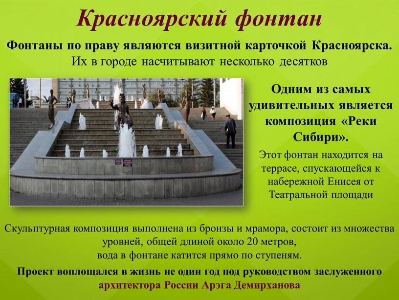 Красноярский фонтан Скульптурная композиция выполнена из бронзы и мрамора, состоит из множества уровней, общей длиной около 20 метров, вода в фонтане катится прямо по ступеням