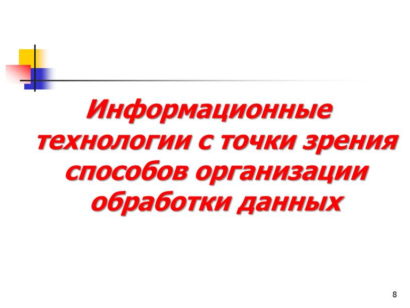 Информационные технологии с точки зрения способов организации обработки данных 8