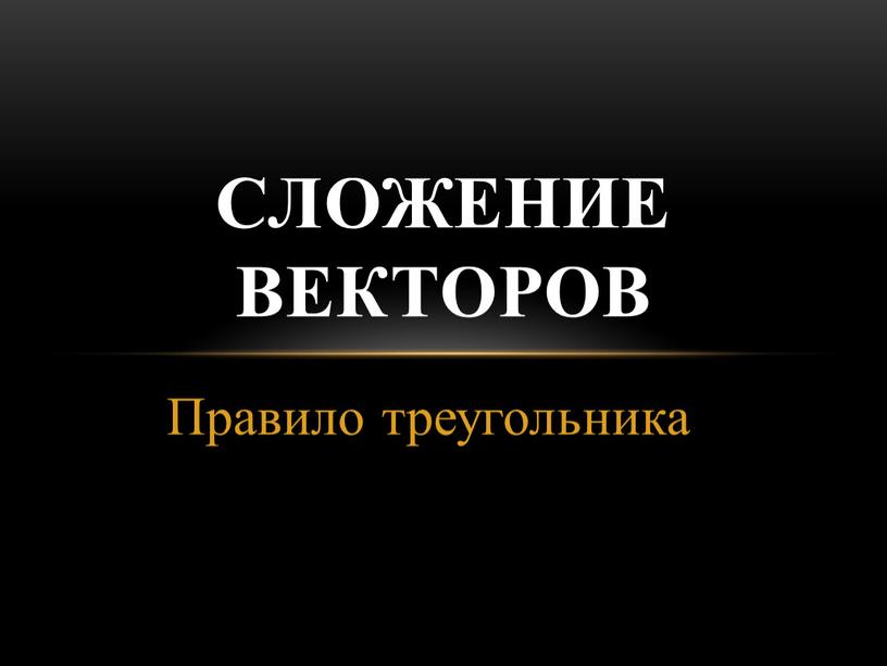 Правило треугольника СЛОЖЕНИЕ ВЕКТОРОВ