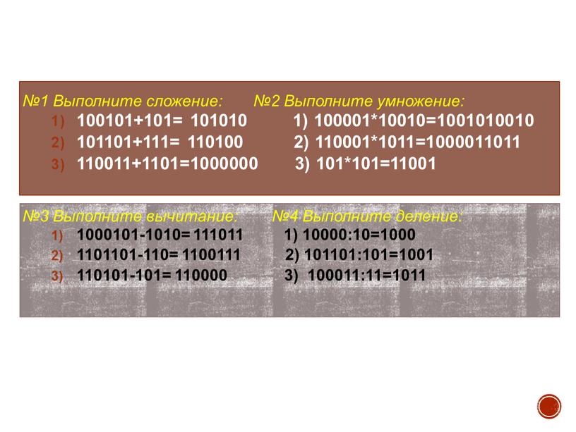 Выполните сложение: №2 Выполните умножение: 100101+101= 101010 1) 100001*10010=1001010010 101101+111= 110100 2) 110001*1011=1000011011 110011+1101=1000000 3) 101*101=11001 №3