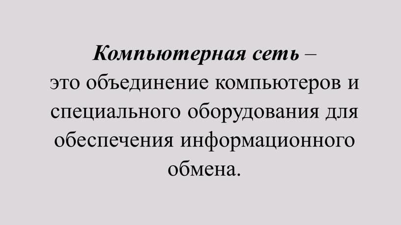 Компьютерная сеть – это объединение компьютеров и специального оборудования для обеспечения информационного обмена