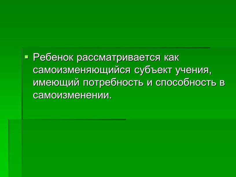 Ребенок рассматривается как самоизменяющийся субъект учения, имеющий потребность и способность в самоизменении