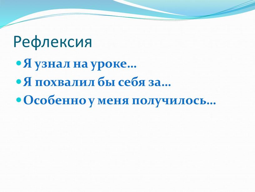 Рефлексия Я узнал на уроке… Я похвалил бы себя за…