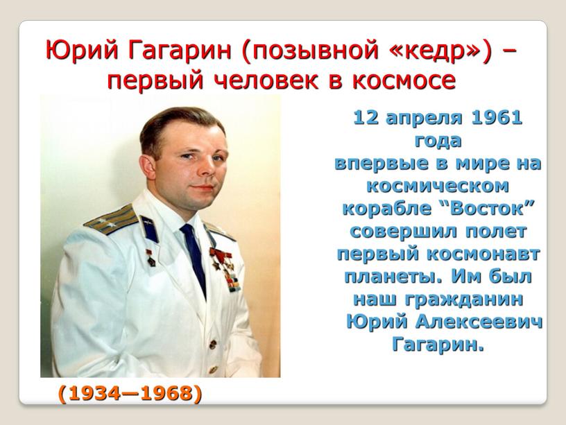 Юрий Гагарин (позывной «кедр») – первый человек в космосе 12 апреля 1961 года впервые в мире на космическом корабле “Восток” совершил полет первый космонавт планеты