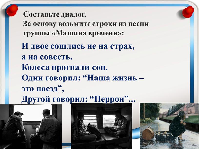 Составьте диалог. За основу возьмите строки из песни группы «Машина времени»: