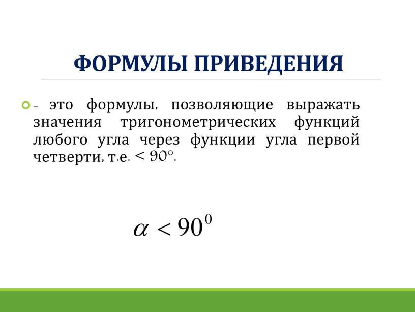 ФОРМУЛЫ ПРИВЕДЕНИЯ - это формулы, позволяющие выражать значения тригонометрических функций любого угла через функции угла первой четверти, т