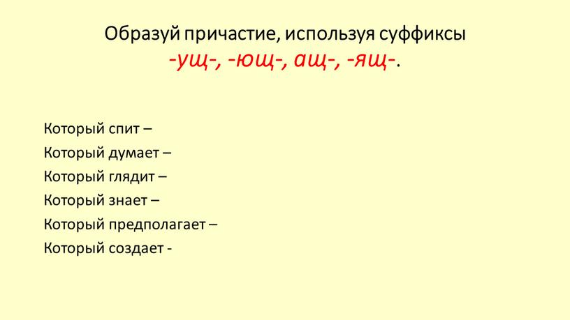 Образуй причастие, используя суффиксы -ущ-, -ющ-, ащ-, -ящ-