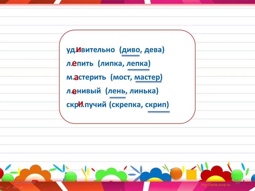 01.05.2020 14 уд…вительно (диво, дева) л…пить (липка, лепка) м…стерить (мост, мастер) л…нивый (лень, линька) скр…пучий (скрепка, скрип) и а е е и