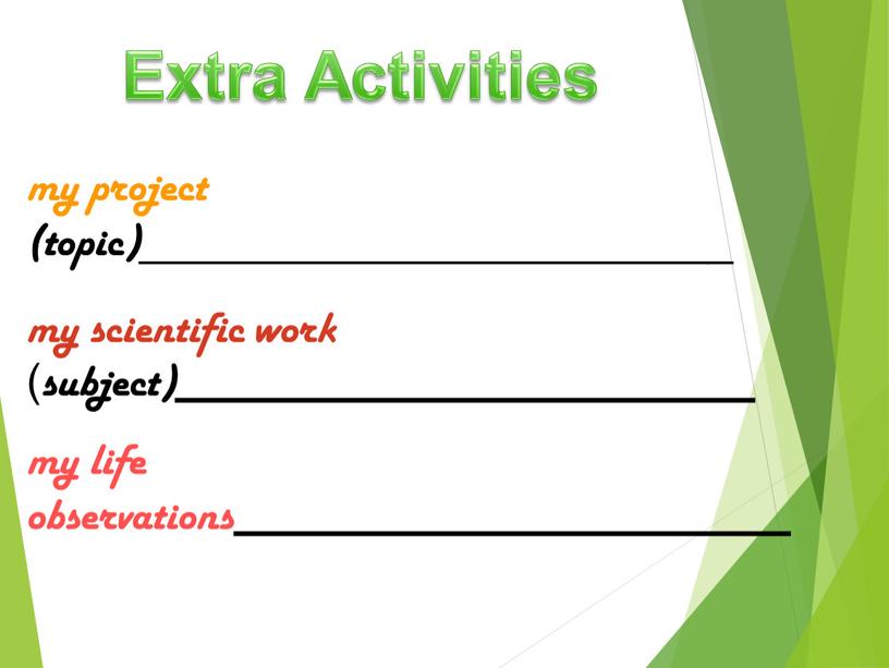 Extra Activities my project (topic)________________________ my scientific work (subject)__________________________ my life observations_________________________