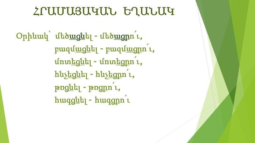 ՀՐԱՄԱՅԱԿԱՆ ԵՂԱՆԱԿ Օրինակ՝ մեծացնել – մեծացրո՛ւ, բազմացնել – բազմացրո՛ւ, մոտեցնել – մոտեցրո՛ւ, հնչեցնել – հնչեցրո՛ւ, թռցնել – թռցրո՛ւ, հագցնել – հագցրո՛ւ