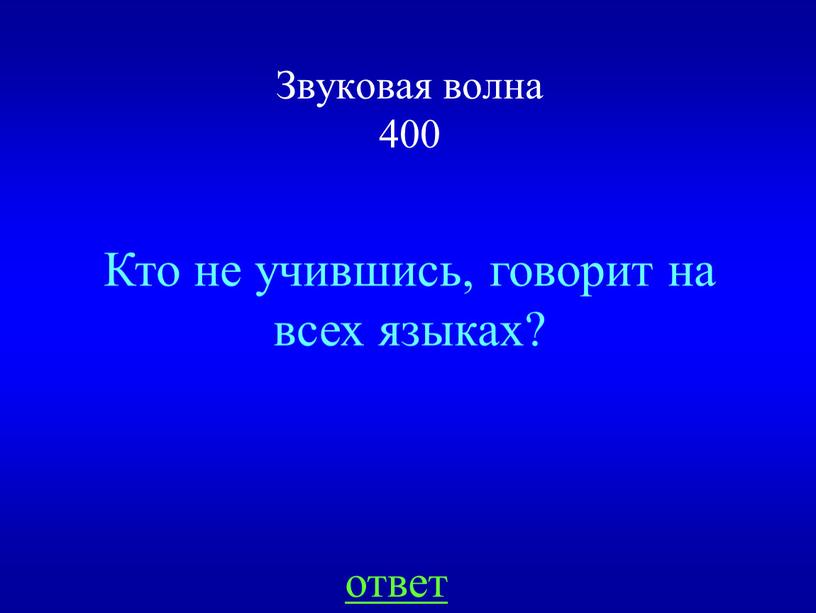 Звуковая волна 400 Кто не учившись, говорит на всех языках? ответ