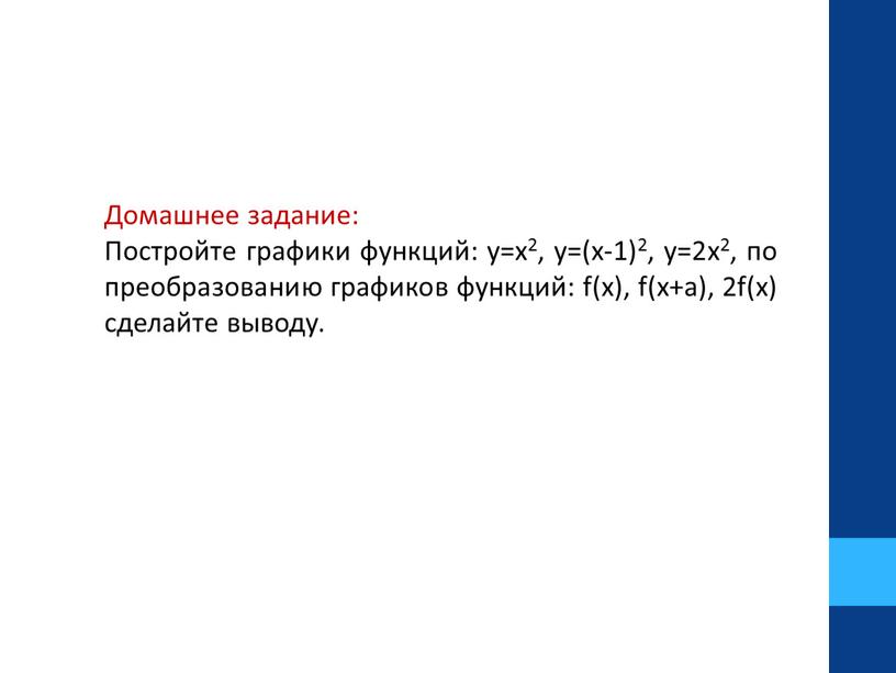 Домашнее задание: Постройте графики функций: y=x2, y=(x-1)2, y=2x2, по преобразованию графиков функций: f(x), f(x+a), 2f(x) сделайте выводу