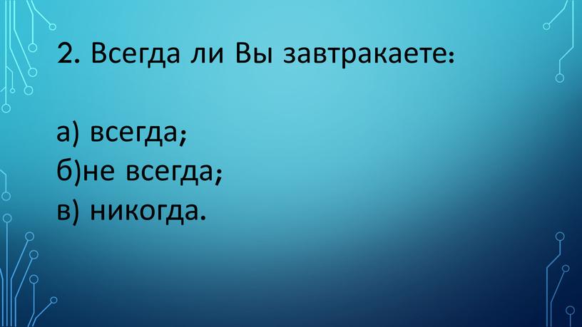 Всегда ли Вы завтракаете: а) всегда; б)не всегда; в) никогда