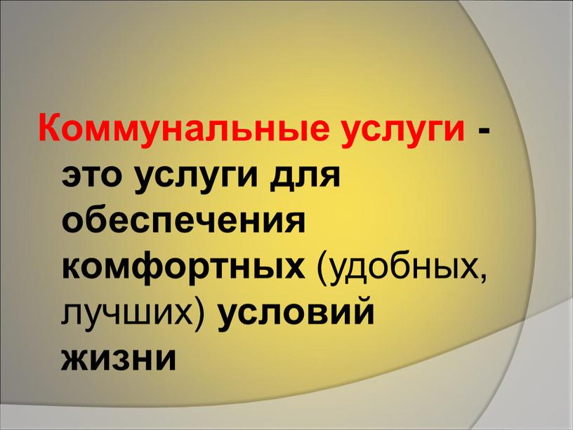 Коммунальные услуги - это услуги для обеспечения комфортных (удобных, лучших) условий жизни