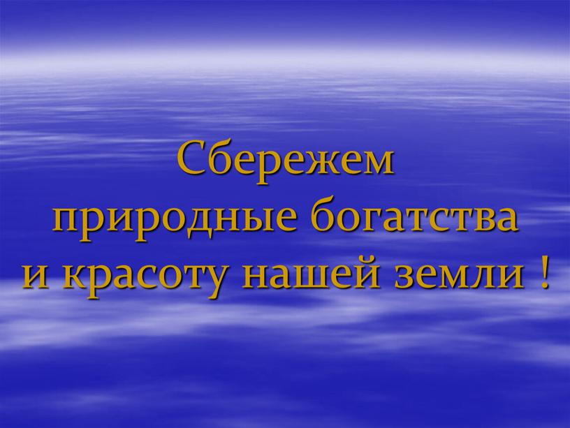 Сбережем природные богатства и красоту нашей земли !