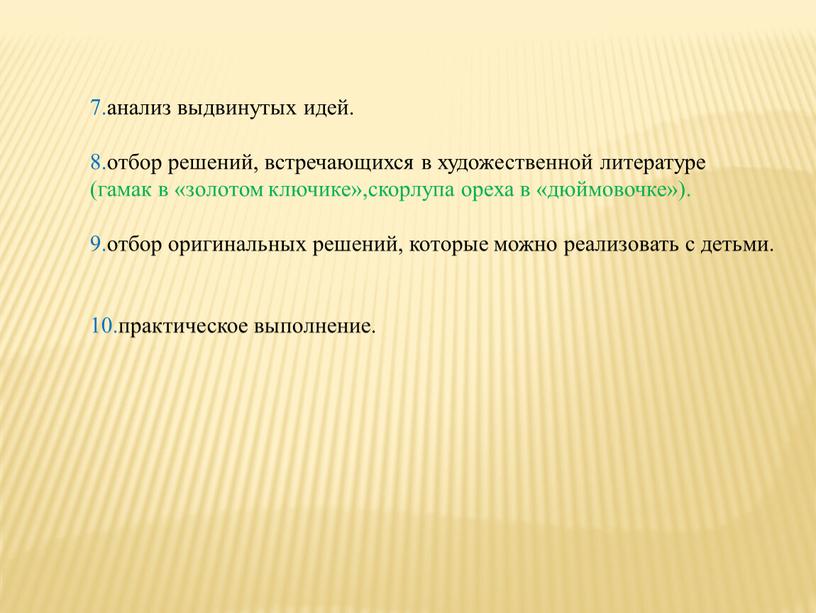 7.анализ выдвинутых идей. 8.отбор решений, встречающихся в художественной литературе (гамак в «золотом ключике»,скорлупа ореха в «дюймовочке»). 9.отбор оригинальных решений, которые можно реализовать с детьми. 10.практическое…