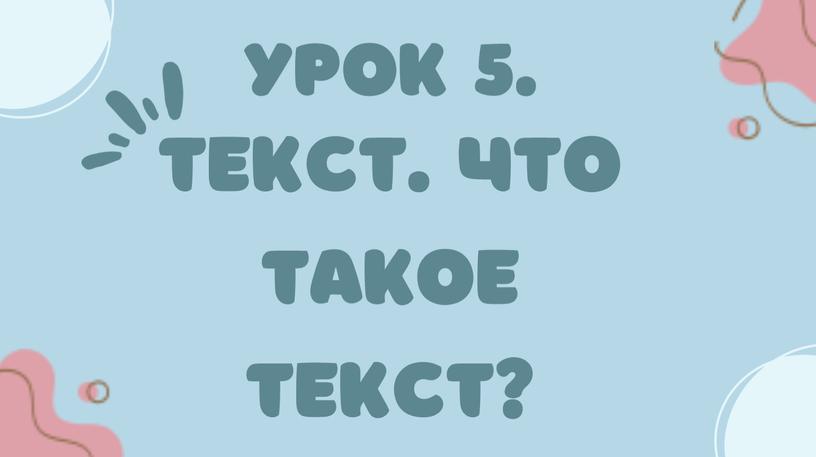 УРОК 5. ТЕКСТ. ЧТО ТАКОЕ ТЕКСТ?