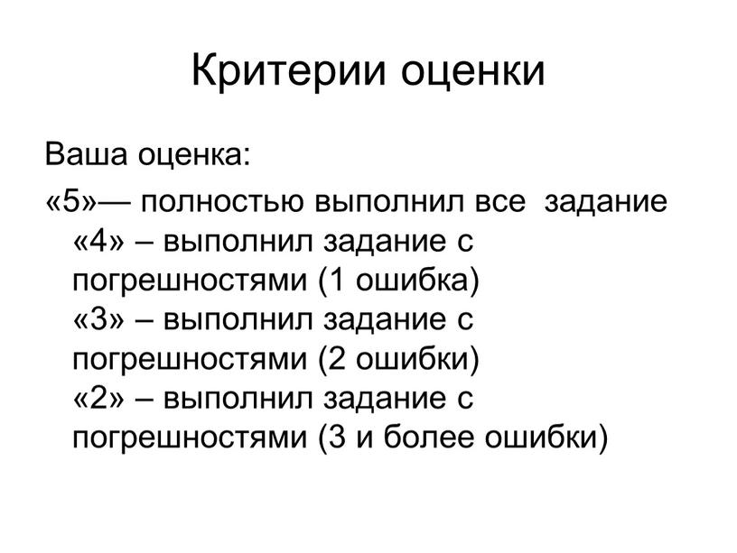 Критерии оценки Ваша оценка: «5»— полностью выполнил все задание «4» – выполнил задание с погрешностями (1 ошибка) «3» – выполнил задание с погрешностями (2 ошибки)…