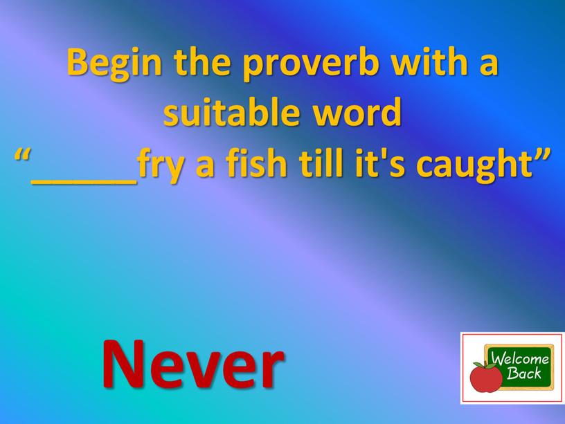 Begin the proverb with a suitable word “_____fry a fish till it's caught”