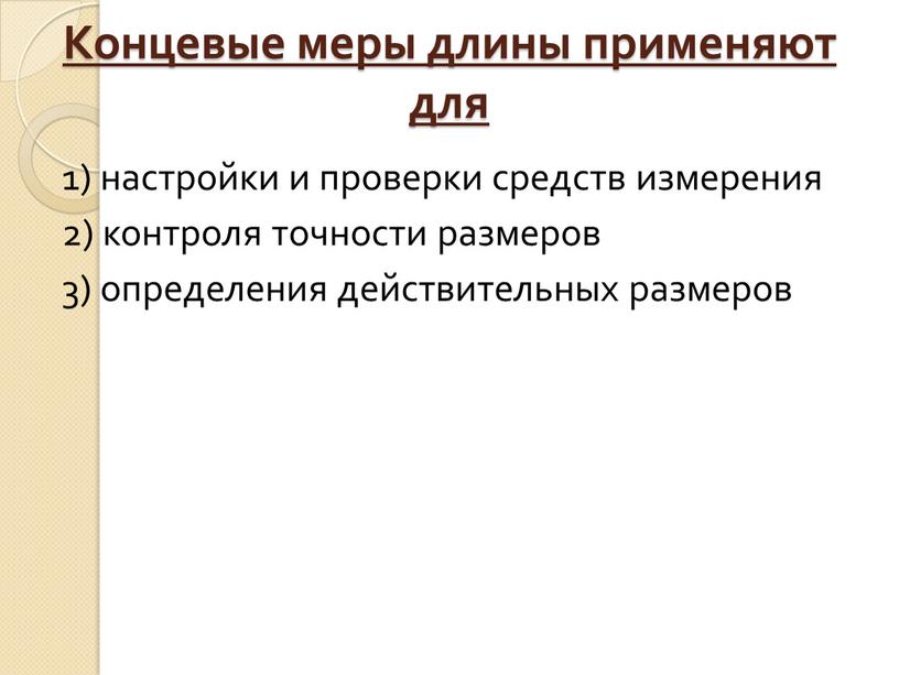 Концевые меры длины применяют для 1) настройки и проверки средств измерения 2) контроля точности размеров 3) определения действительных размеров